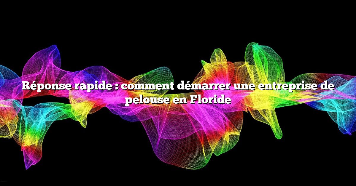 Réponse rapide : comment démarrer une entreprise de pelouse en Floride